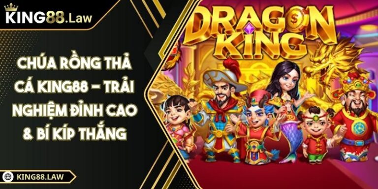 Chúa Rồng Thả Cá KING88 - Trải Nghiệm Đỉnh Cao & Bí Kíp Thắng