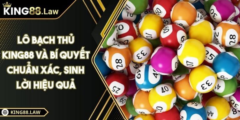 Lô Bạch Thủ KING88 Và Bí Quyết Chuẩn Xác, Sinh Lời Hiệu Quả