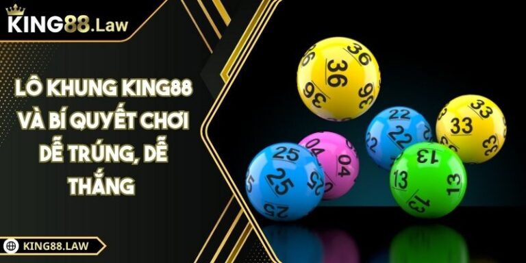 Lô Khung KING88 Và Bí Quyết Chơi Dễ Trúng, Dễ Thắng