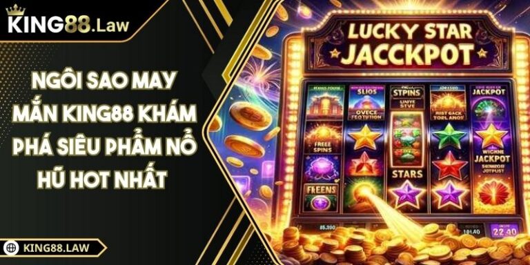 Ngôi Sao May Mắn KING88 Khám Phá Siêu Phẩm Nổ Hũ Hot Nhất